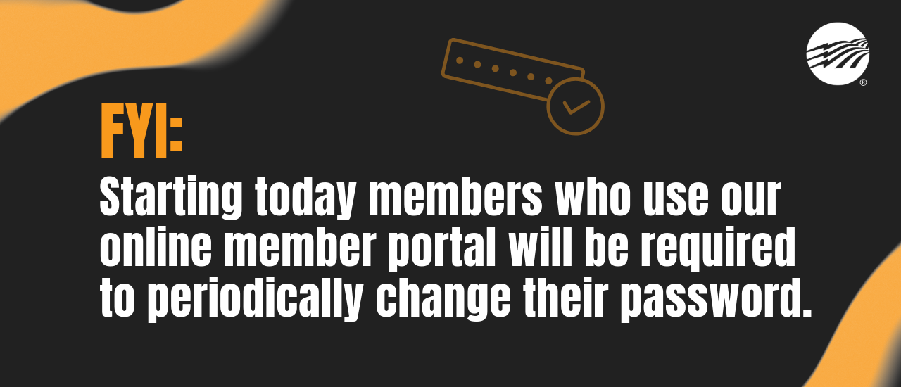 Starting today, members who use the online member portal will be required to periodically change their password.