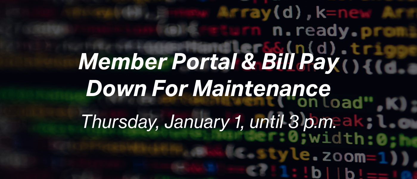 Member Portal & Bill Pay Down For Maintenance Thursday, January 1, until 3 p.m.